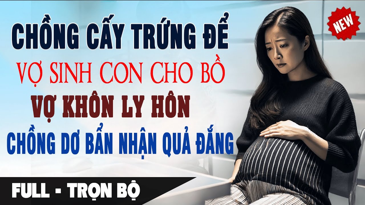 CẤY TRỨNG Để Vợ SINH CON CHO BỒ Vợ KHÔN LY HÔN Khiến Gã Chồng Dơ Bẩn Nếm Quả Đắng | Truyện Ngôn Tình
