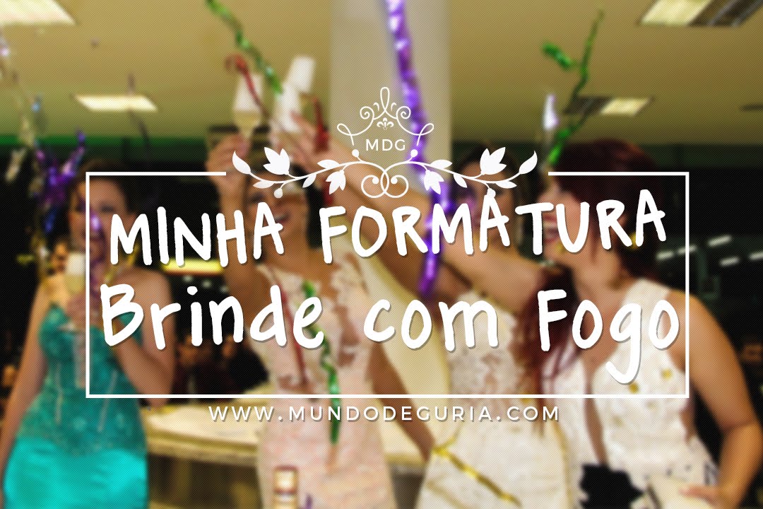 MINHA FORMATURA - BRINDE COM FOGO - Mundo de Guria