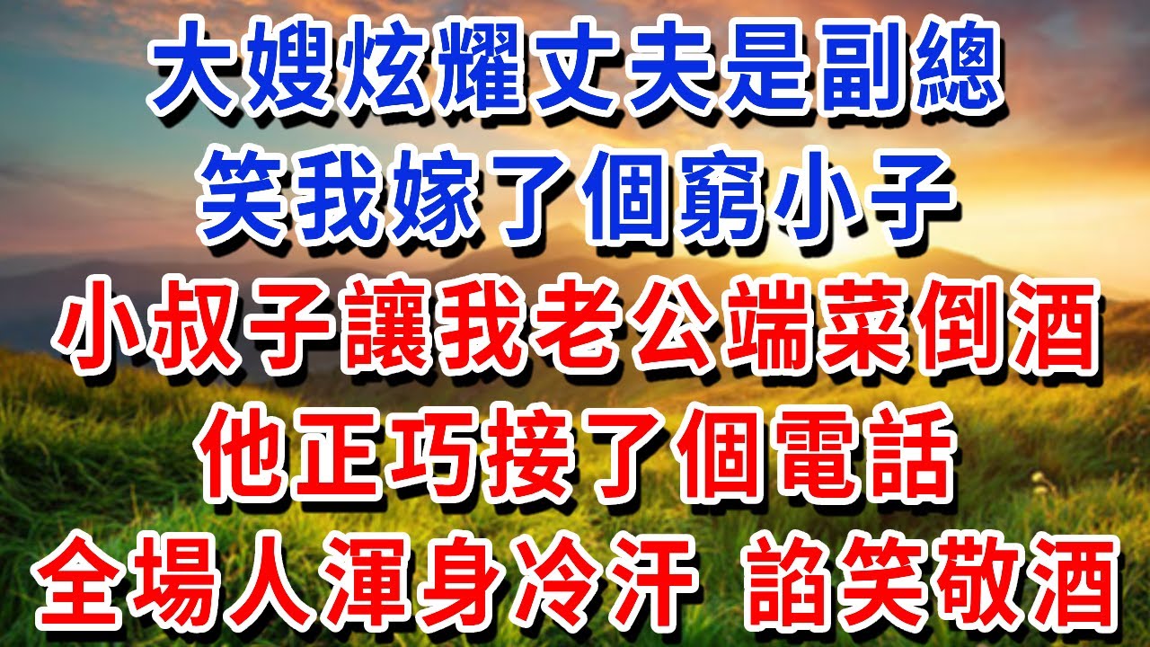 年夜飯上，大嫂炫耀丈夫是副總，笑我嫁了個窮小子，小叔子讓我老公端菜倒酒，他正巧接了個電話，全場人渾身冷汗 立馬諂笑敬酒！#書婷講故事 #為人處世#生活經驗#情感故事#晚年哲理#說故事#完結文