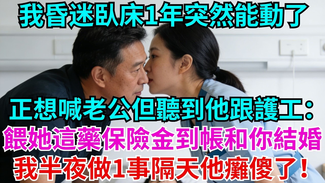 我昏迷臥床1年，昨夜突然能動了，正想喊老公，但聽到他跟護工低語：明早餵她服下這瓶藥，保險金到帳就和你結婚，我半夜做1事，隔天他癱傻了！#昏迷#老公#護工#故事#情感