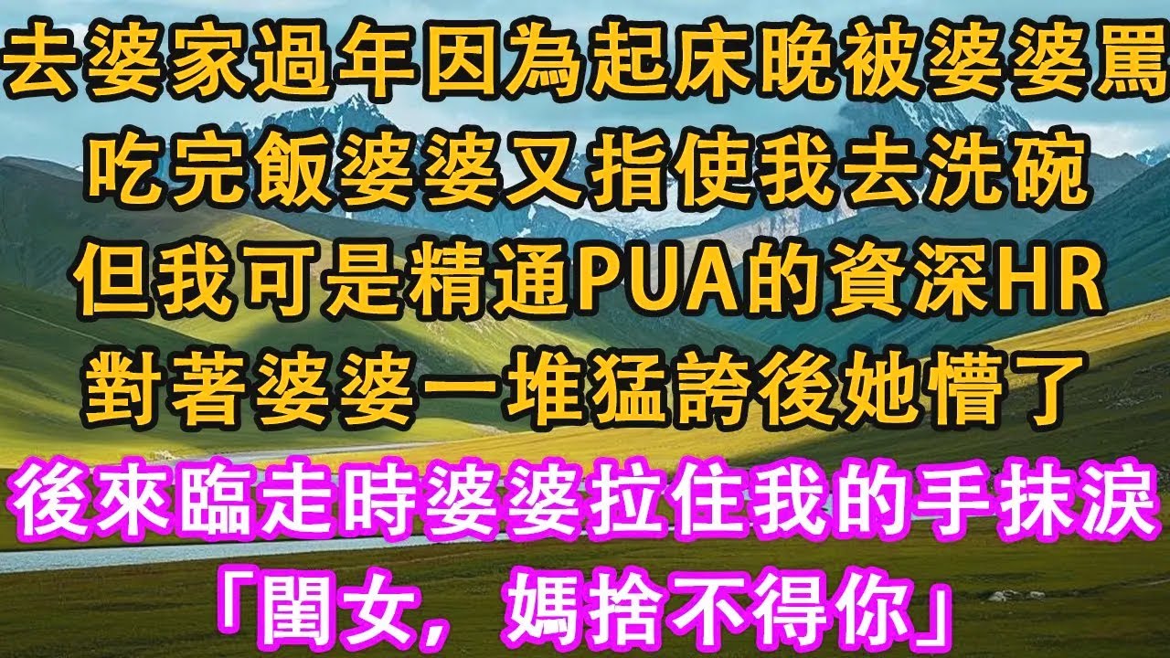 去婆家過年因為起床晚被婆婆罵，吃完飯婆婆又指使我去洗碗，但我可是精通pua的資深HR，對著婆婆一堆猛誇後她懵了，後來臨走時婆婆拉住我的手抹淚，「閨女，媽捨不得你」。