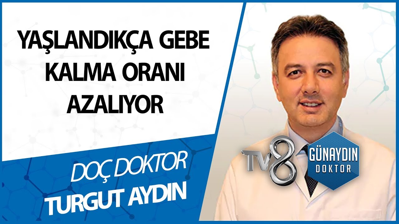 Yaşlandıkça Gebe Kalma Oranı Azalıyor Doç. Dr. Turgut Aydın