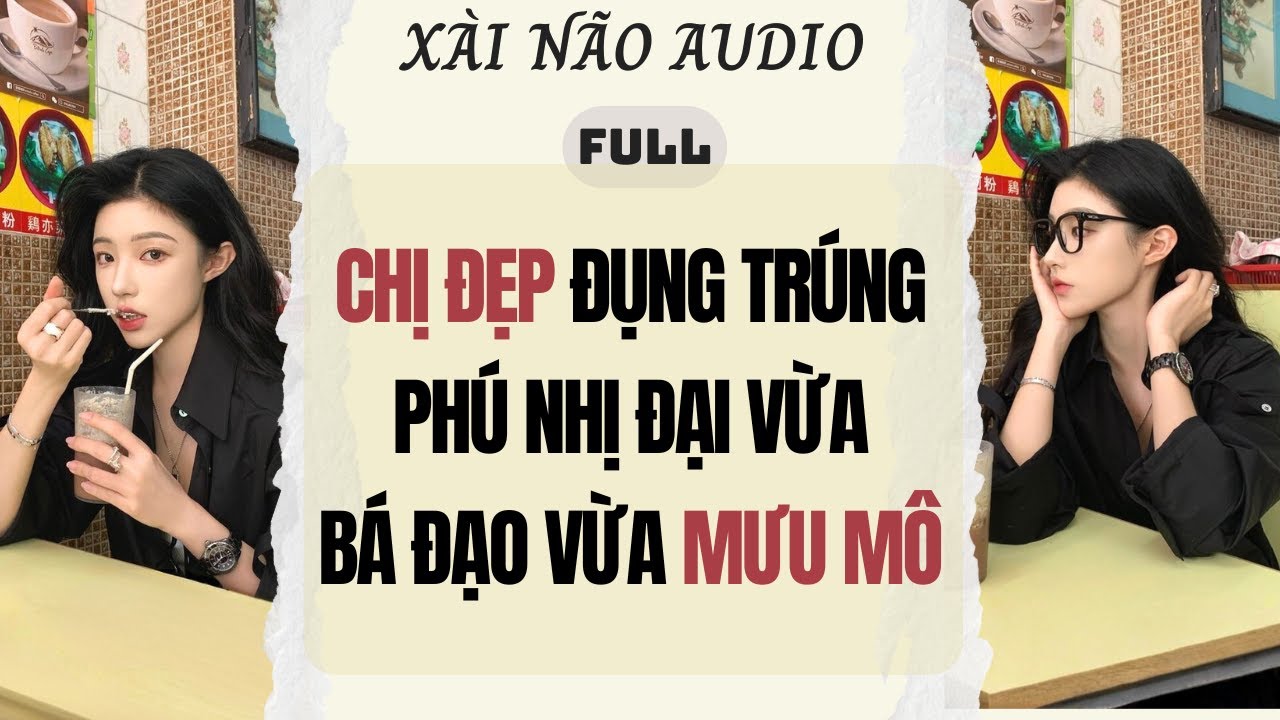 Full audio | CHỊ ĐẸP ĐỤNG TRÚNG PHÚ NHỊ ĐẠI VỪA BÁ ĐẠO VỪA MƯU MÔ | Xài Não Audio #truyenaudio