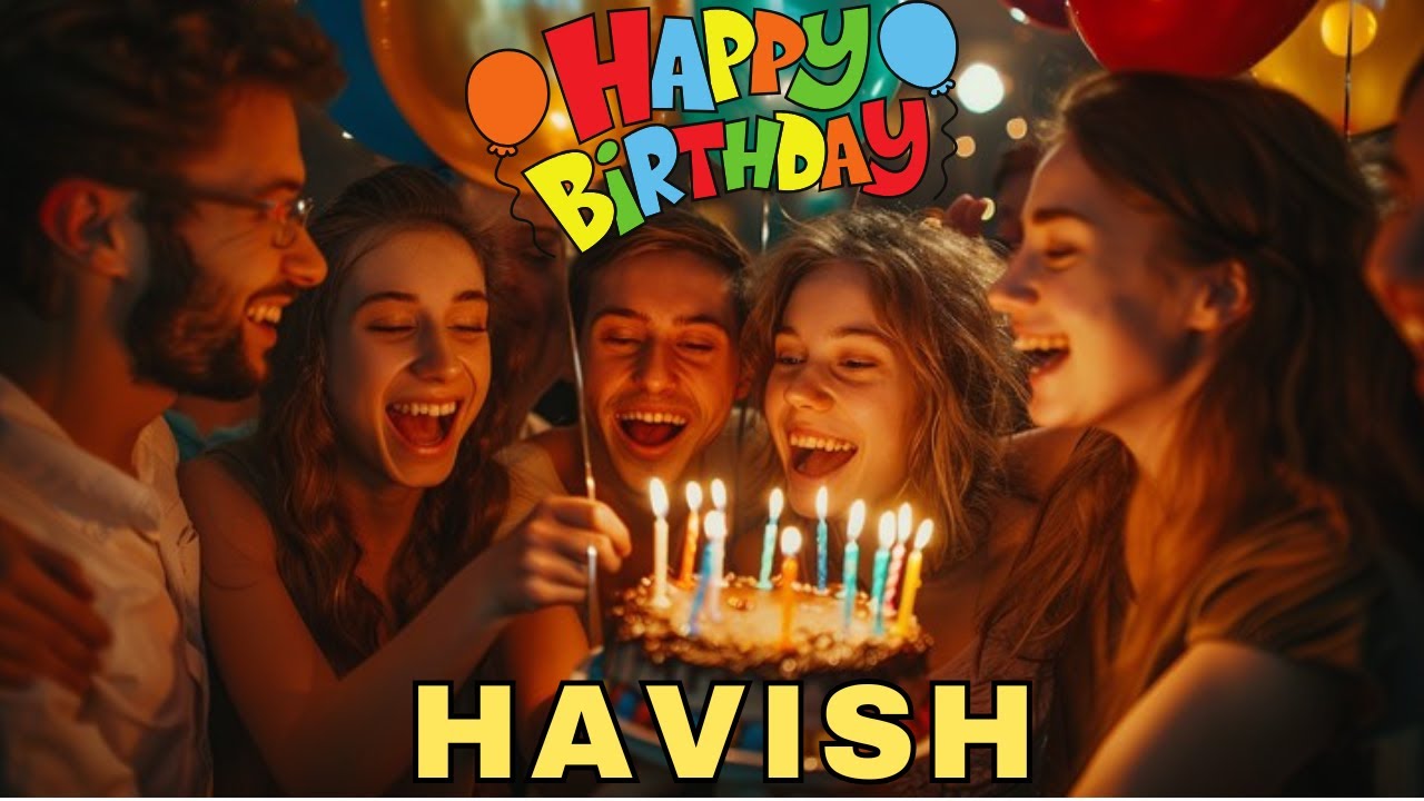 Happy Birthday Havish, Birthday Wishes, Birthday Song, hbd