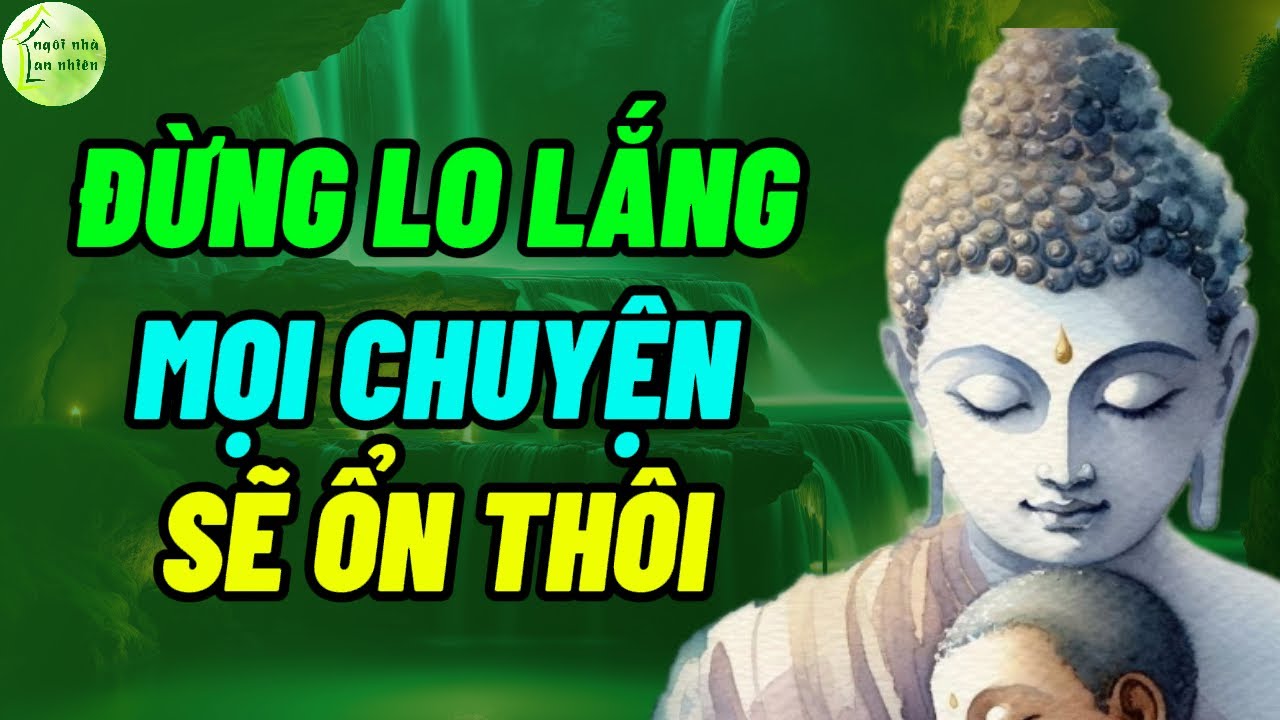 Lời Phật Dạy: Đừng Lo Lắng Mọi Chuyện Sẽ Ổn Th&ocirc;i - Giọng Đọc Trần Ngọc San 💚 Ng&ocirc;i Nh&agrave; An Nhi&ecirc;n