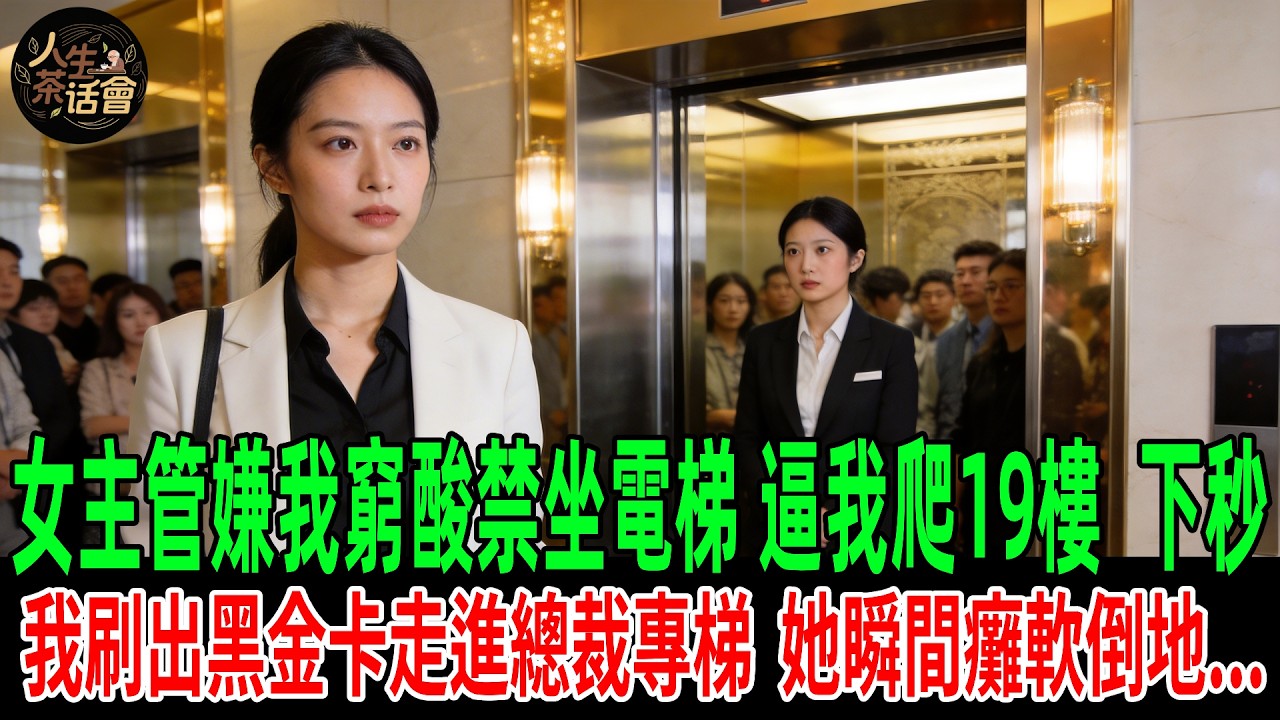 女主管嫌我窮酸禁坐電梯，逼我爬19樓，下秒我刷出黑金卡走進總裁專梯，她瞬間癱軟倒地...【人生茶話會】#情感故事 #老年生活 #人生感悟 #情感共鸣 #感人壹幕 #故事分享 #故事#原創