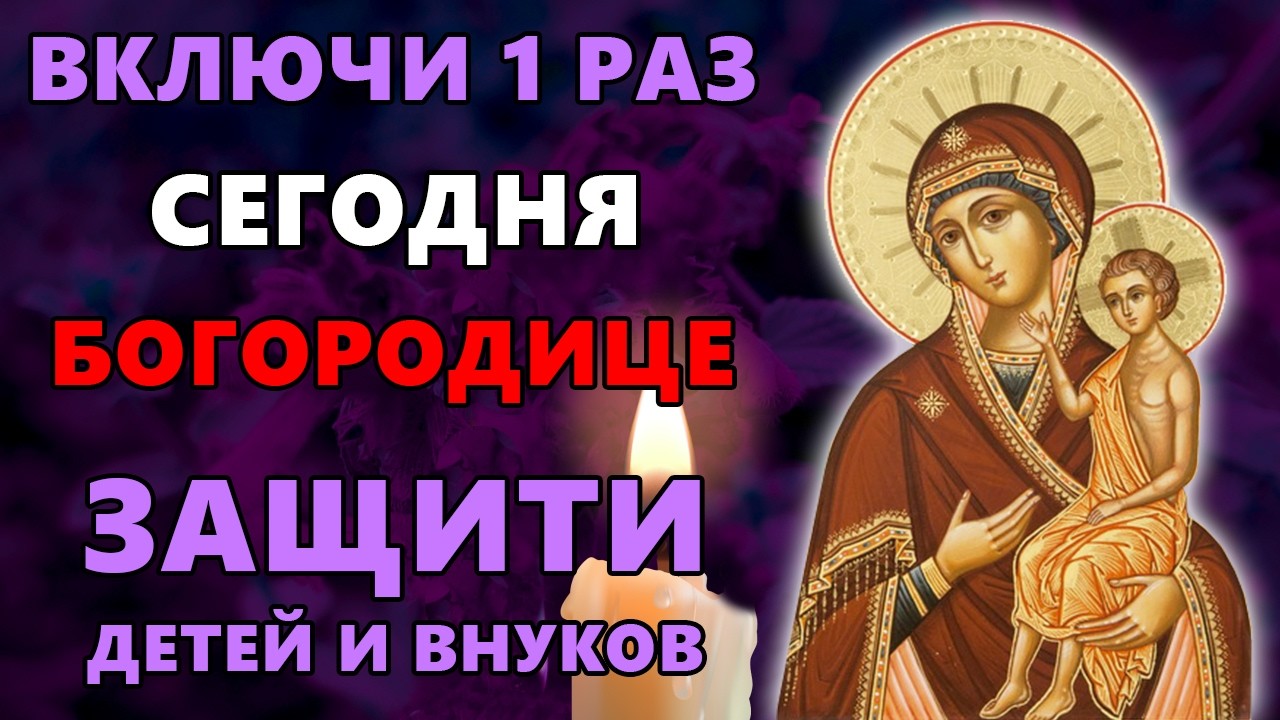 18 марта ВКЛЮЧИ 1 РАЗ БОГОРОДИЦЕ! ЗАЩИТИ ДЕТЕЙ И ВНУКОВ! Богородица Воспитание. Православие.