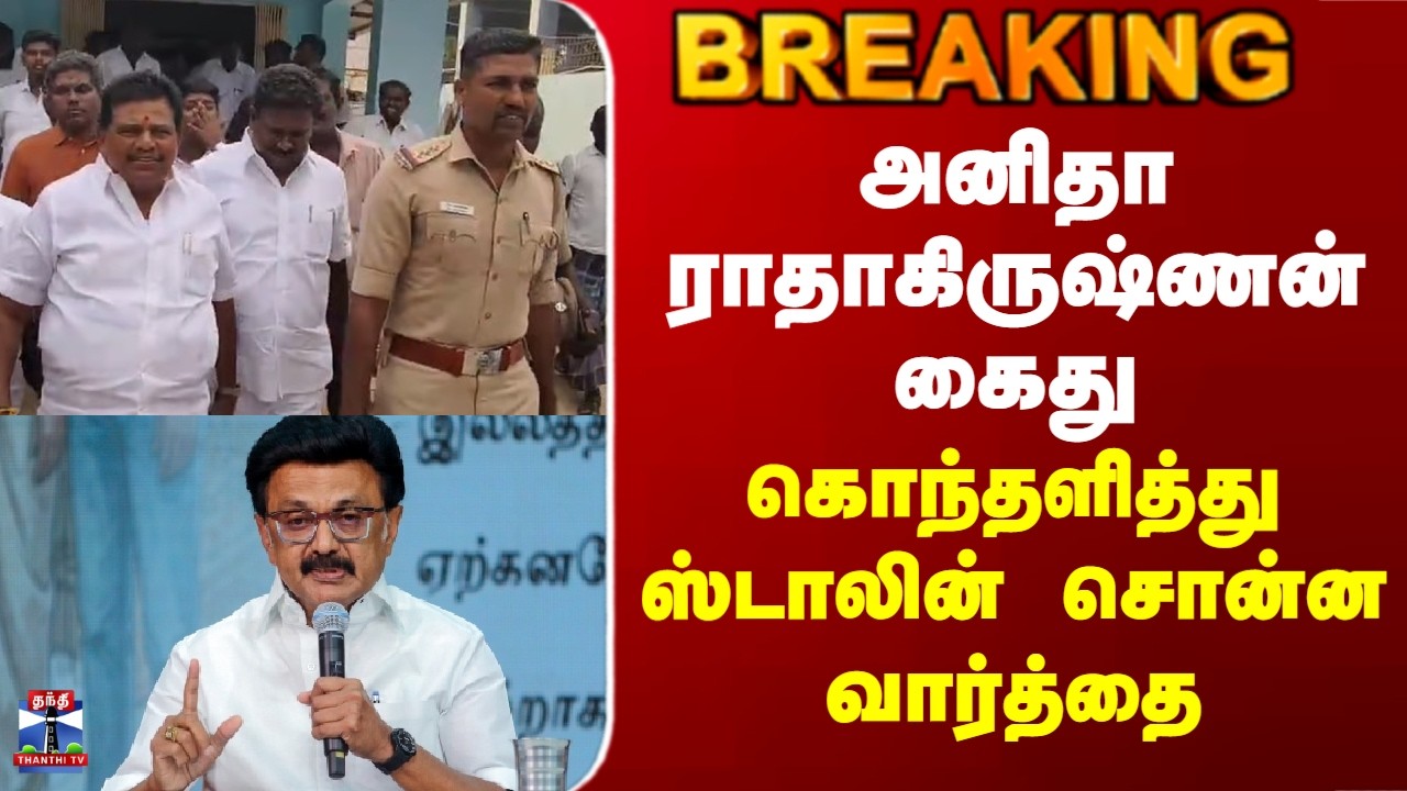 Anitha Radhakrishnan| அனிதா ராதாகிருஷ்ணன் கைது.. கொந்தளித்து ஸ்டாலின் சொன்ன வார்த்தை