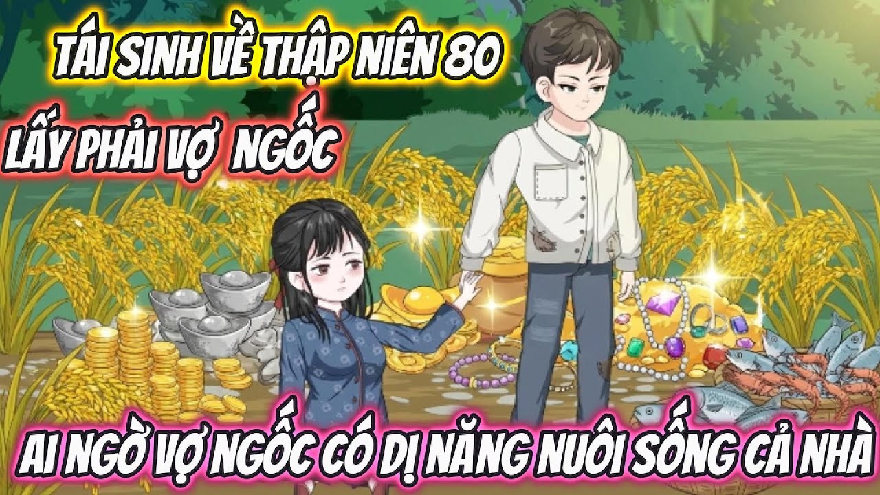 Tái Sinh Về Thập Niên 80 Lấy Phải Vợ Ngốc Ai Ngờ Vợ Ngốc Có DỊ Năng Nuôi Sống Cả Nhà Full