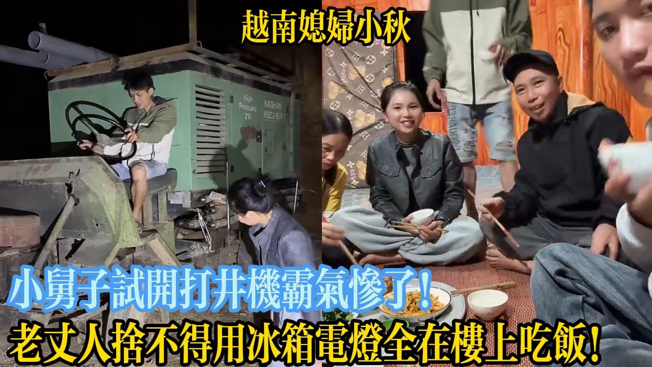 小舅子試開打井機霸氣慘了！老丈人舍不得用冰箱電燈全在樓上吃飯！【越南媳婦小秋】