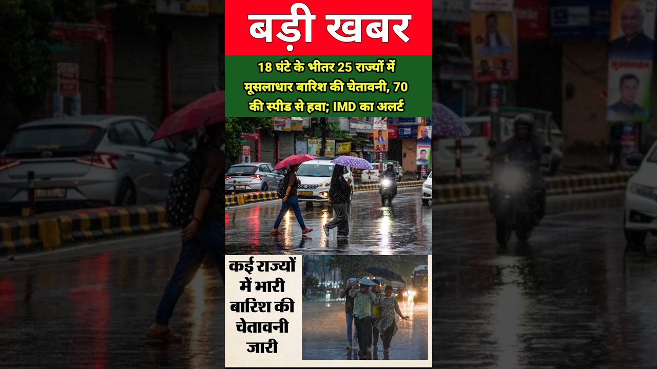 18 घंटे के भीतर 25 राज्यों में मूसलाधार बारिश की चेतावनी, 70 की स्पीड से हवा; IMD का अलर्ट !
