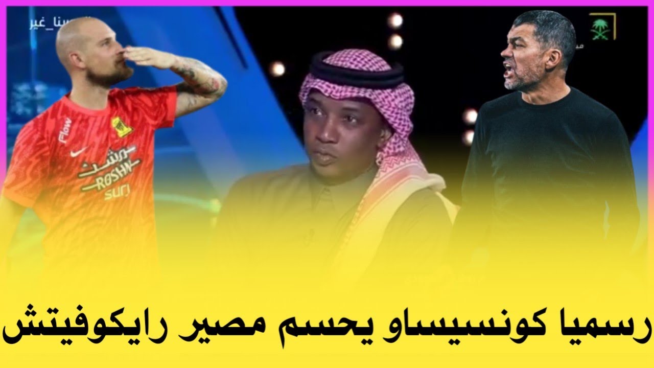 اخبار الاتحاد السعودي | رسميا كونسيساو يحسم مصير الحارس هل يرحل في الصيف كشف الحقيقه الكامله... 