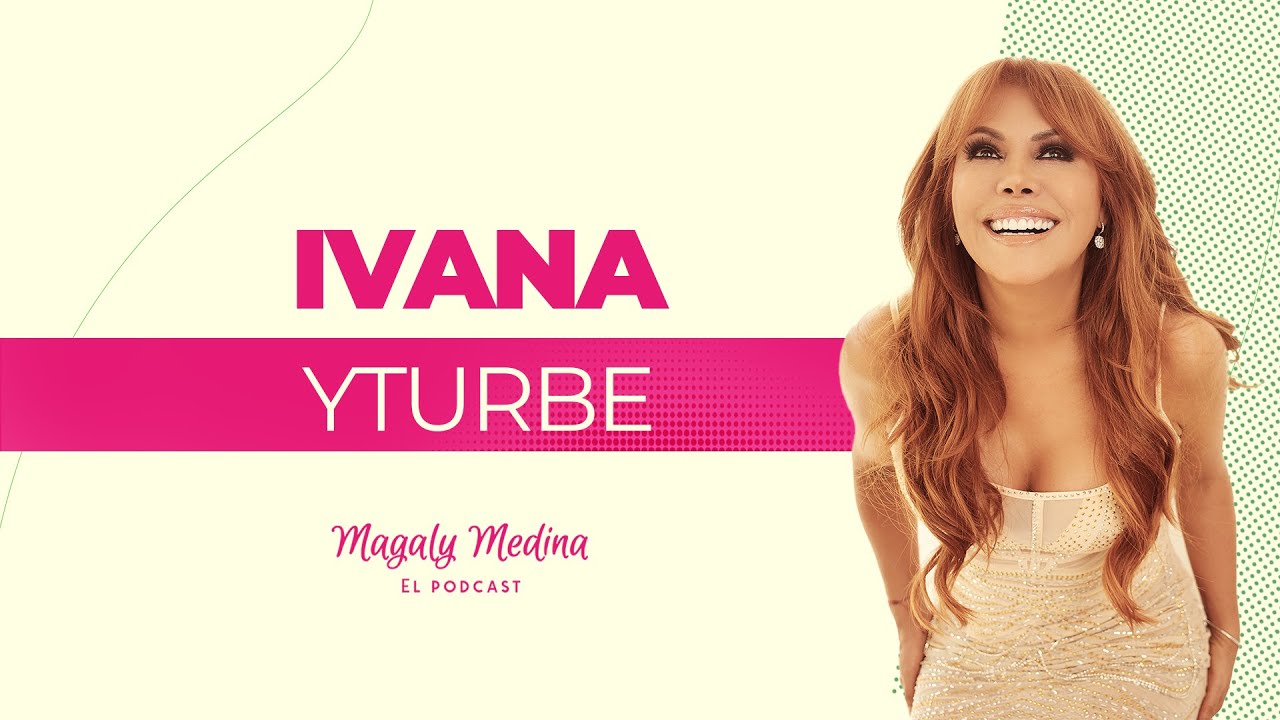 MAGALY MEDINA:EL PODCAST Ep. 31 Ivana Yturbe