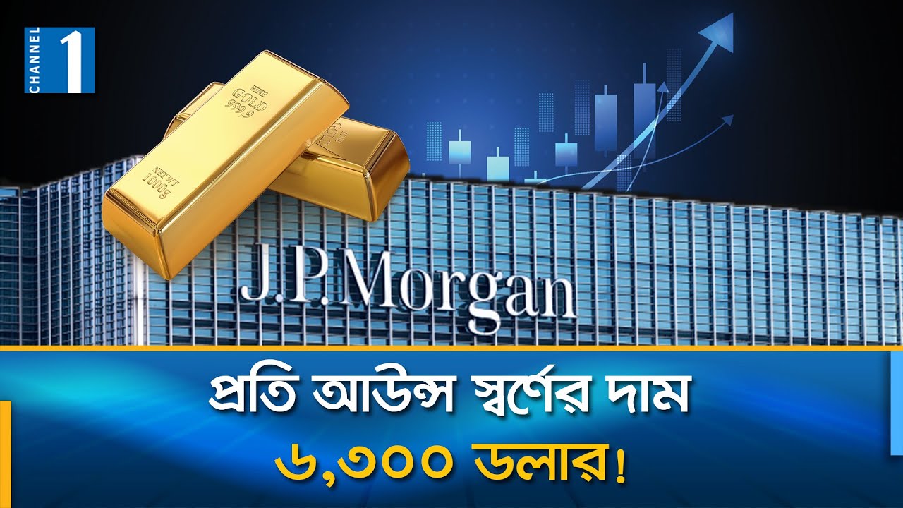 বিশ্ববাজারে স্বর্ণের দাম পৌঁছাবে ৬,৩০০ ডলারে: জে.পি.মর্গানের প্রতিবেদন | Channel One News