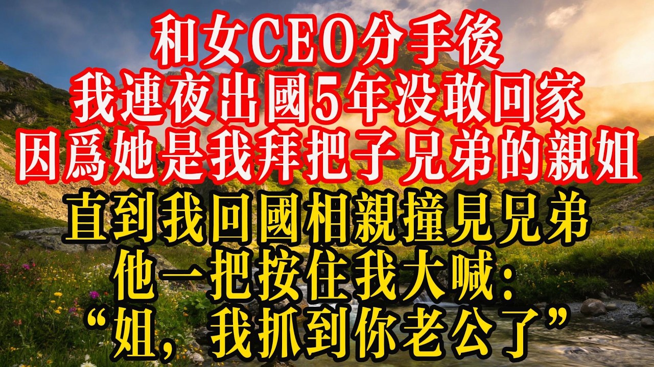 和女CEO分手后，我连夜出国5年没敢回家，因为她是我拜把子兄弟的亲姐，直到我回国相亲，撞见兄弟，他一把按住我大喊：“姐，我抓到你老公了”#熱門 #故事分享 #故事頻道