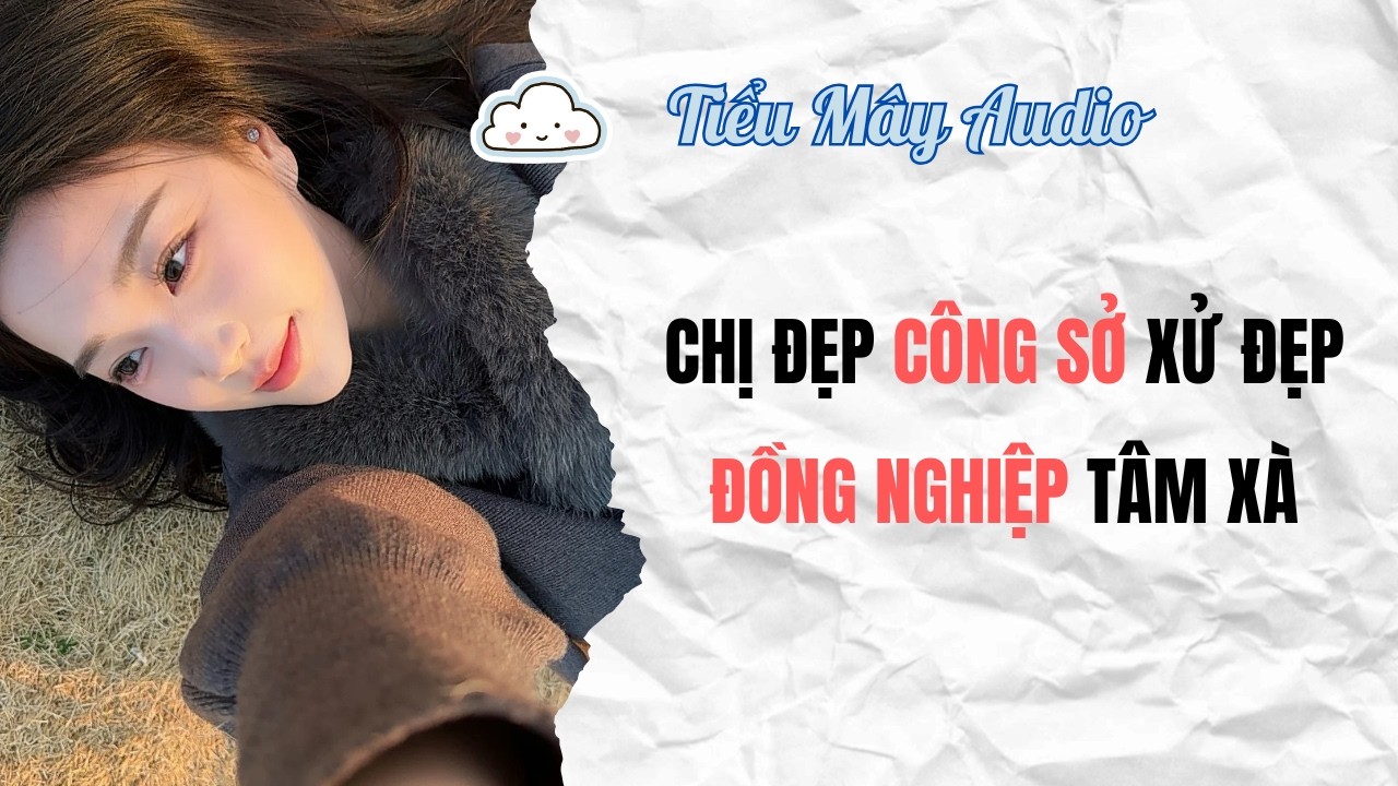TRUYỆN AUDIO | CHỊ ĐẸP CÔNG SỞ XỬ ĐẸP ĐỒNG NGHIỆP TÂM XÀ #truyenaudio #audio