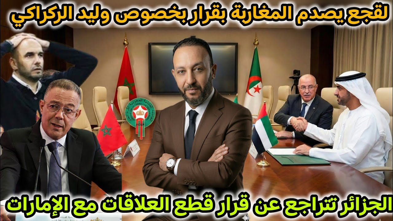 فوزي لقجع يصدم المغاربة بقرار بخصوص وليد الركراكي، و الجزائر تتراجع عن قطع العلاقات مع الإمارات