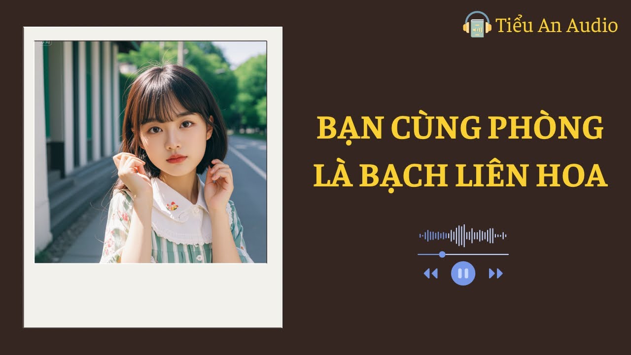 [Truyện Audio] BẠN CÙNG PHÒNG LÀ BẠCH LIÊN HOA || Tiểu An Audio