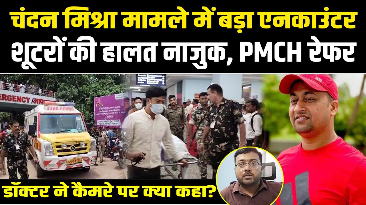 Chandan Mishra मामले में बड़ा Encounter,शूटरों की हालत नाजुक,PMCH रेफर, Doctor ने कैमरे पर क्या कहा?