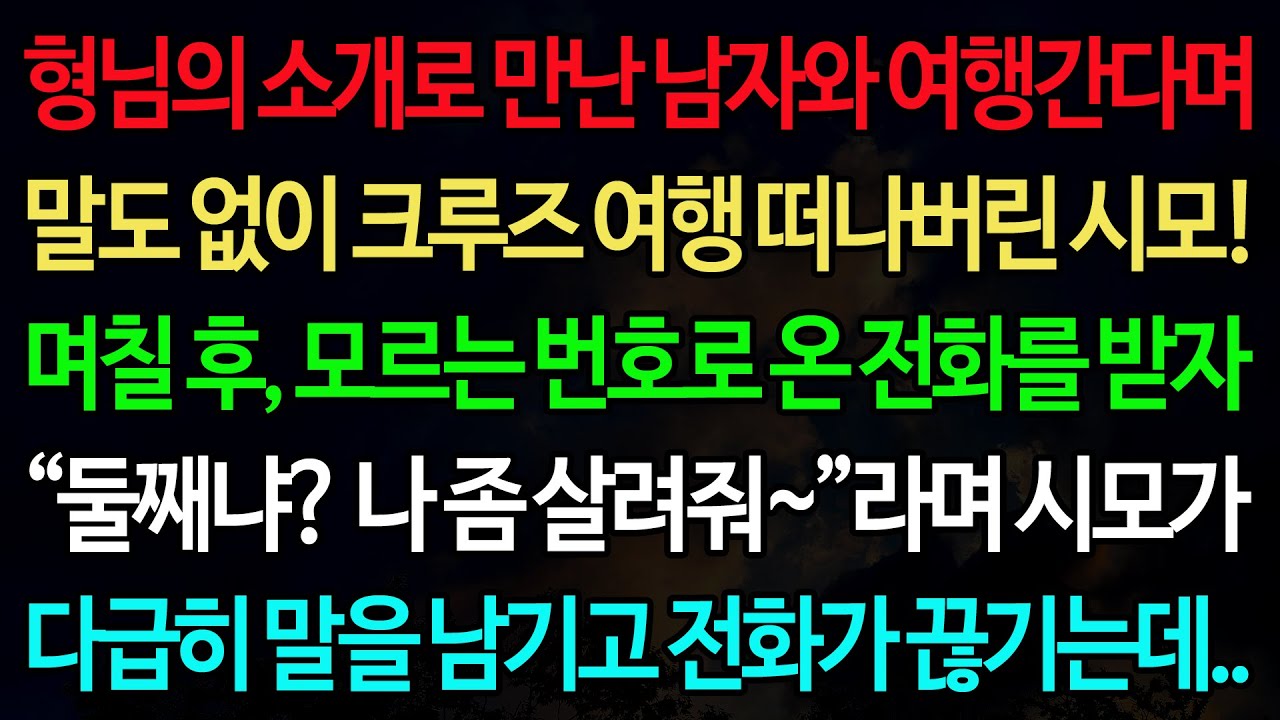 실화사연-형님의 소개로 만난 남자와 여행간다며 말도 없이 크루즈 여행 떠나버린 시모! 며칠 후, 모르는 번호로 온 전화를 받자 /노후/사연/오디오북/인생이야기
