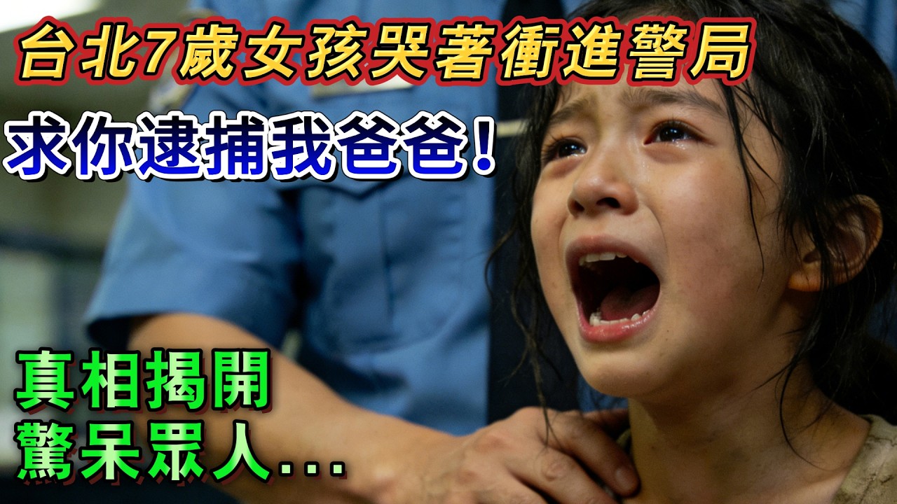 台北7岁女孩哭着冲进警局：求你逮捕我爸爸，真相揭开惊呆众人#故事