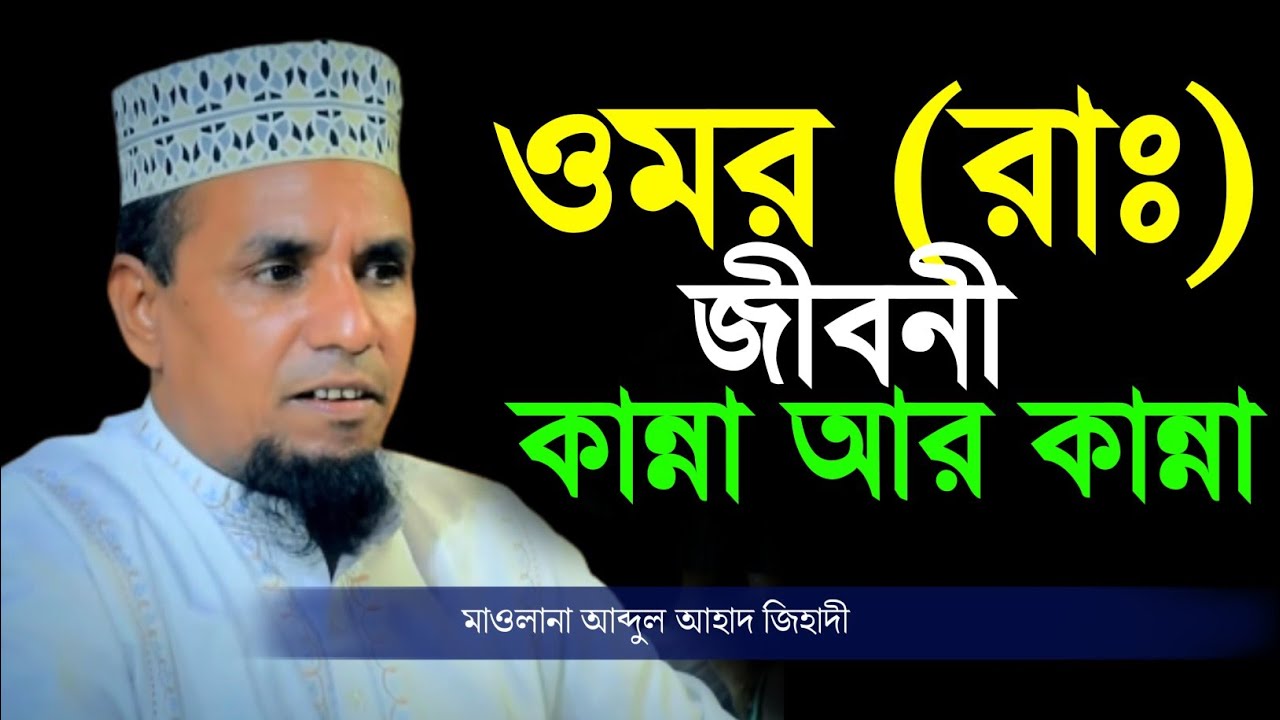 ওমর রাঃ এর জীবনী | আব্দুল আহাদ জিহাদী হুজুরের কান্না জড়িত কণ্ঠে আলোচনা | Abdul Ahad Jihadi