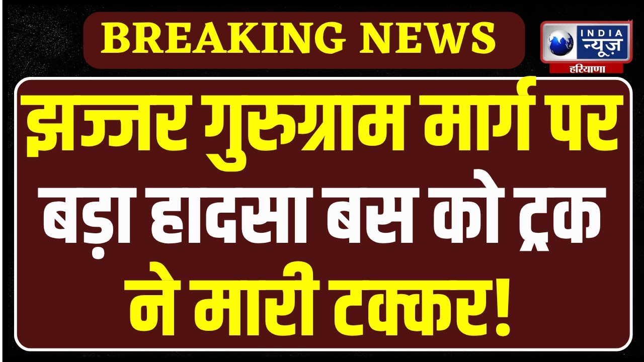 Jhajhar के निजी कम्पनी कि बस को झज्जर Gurugram मार्ग पर ट्रक ने मारी टक्कर, 40 घायल !
