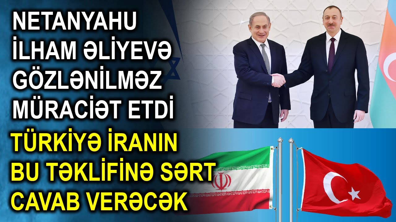 Netanyahu İlham Əliyevə gözlənilməz müraciət etdi - Türkiyə İranın bu təklifinə sərt cavab verəcək
