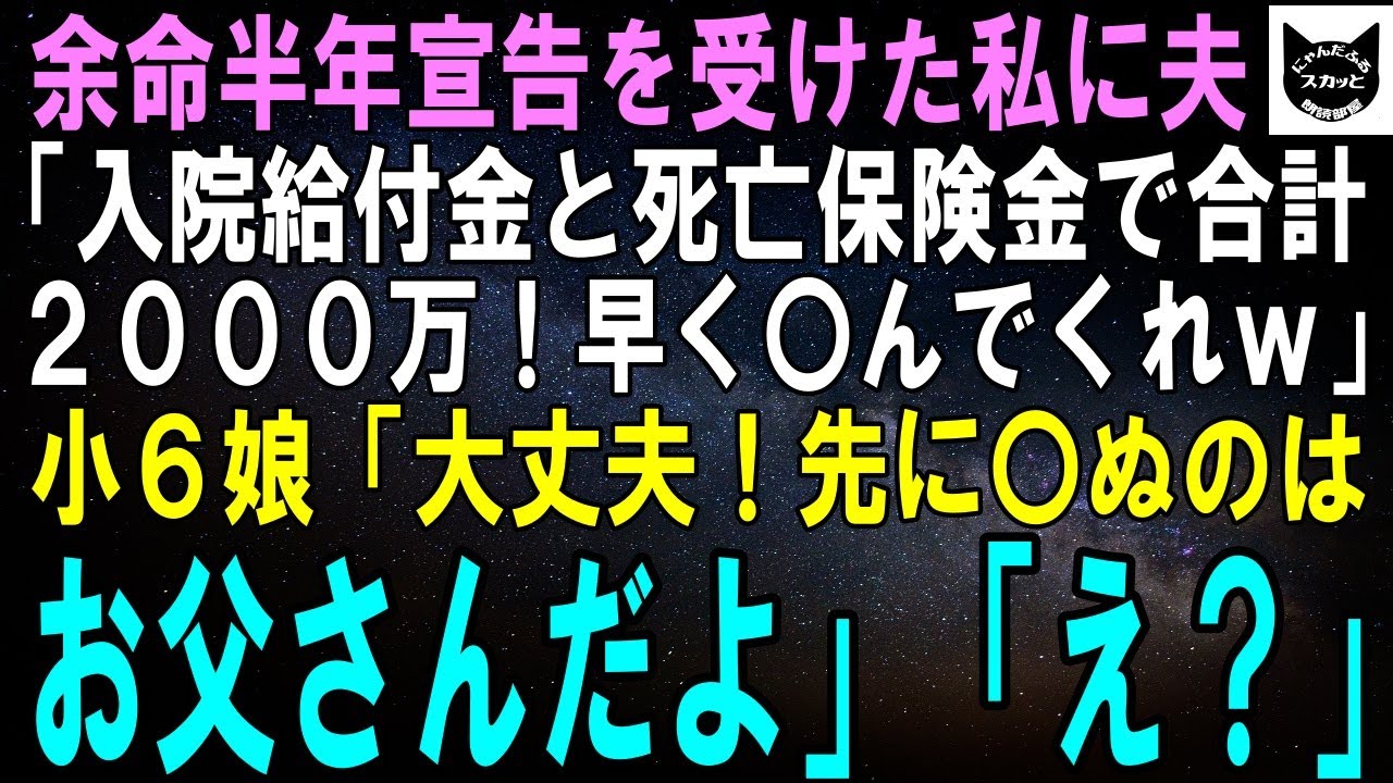 【スカッとする話】余命半年宣告を受けた私に夫「入院給付と死亡保険で2000万か～！早く〇んでくれよｗ」小6娘「大丈夫！先に〇ぬのはお父さんだよ」夫「え？」【修羅場】