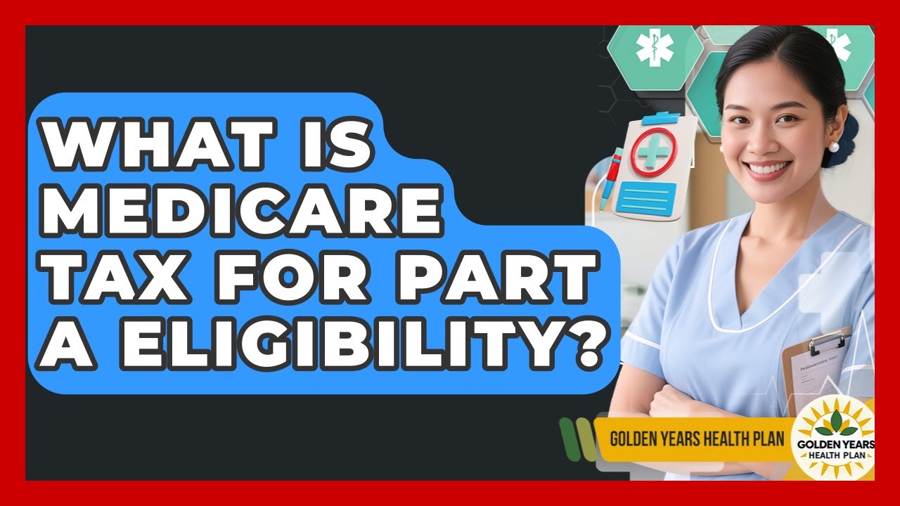 What Is Medicare Tax For Part A Eligibility? - Golden Years Health Plan