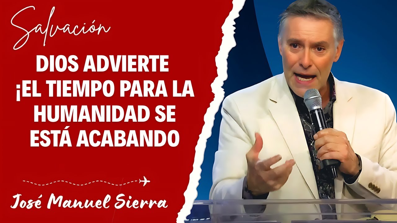 José Manuel Sierra Predicas - Dios Advierte: ¡El Tiempo para la Humanidad se Está Acabando!