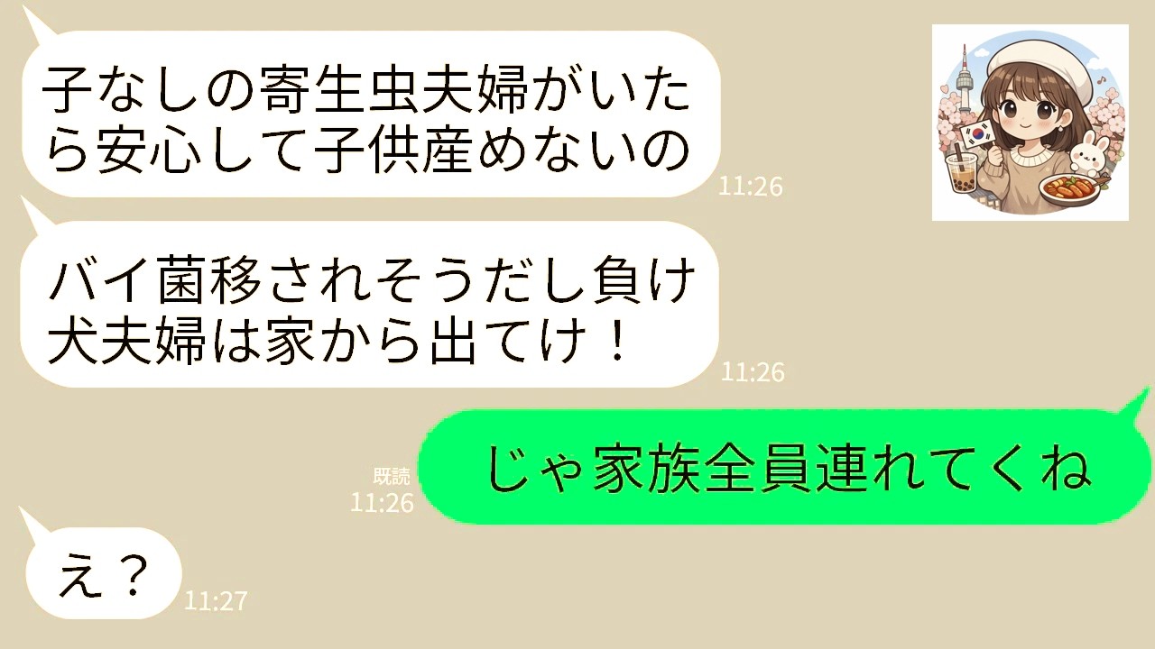 【LINE】子なし夫婦の私達を寄生虫扱いして里帰りのため家から追い出す義妹夫婦「バイ菌持ちの負け犬は出ていけw」→お望み通りに私が家族全員引き連れて出て行った結果www