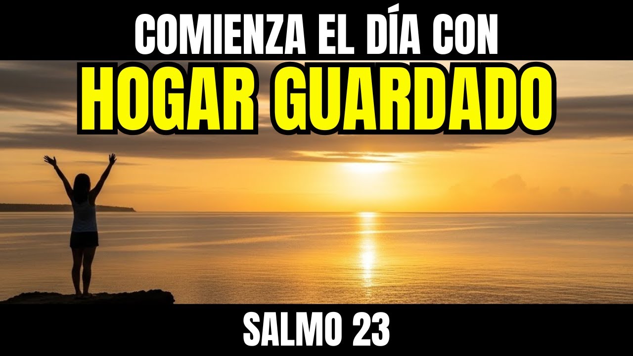 ORACIÓN DE LA MAÑANA SALMO 23 COMIENZA TU DÍA CON DIOS BLINDANDO TU CASA CONTRA LA MALICIA