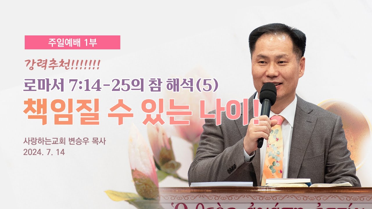 강력 추천!!!!!!! 로마서 7:14-25의 참 해석(5) “책임질 수 있는 나이!” (24. 7. 14. 주일설교, 변승우 목사)