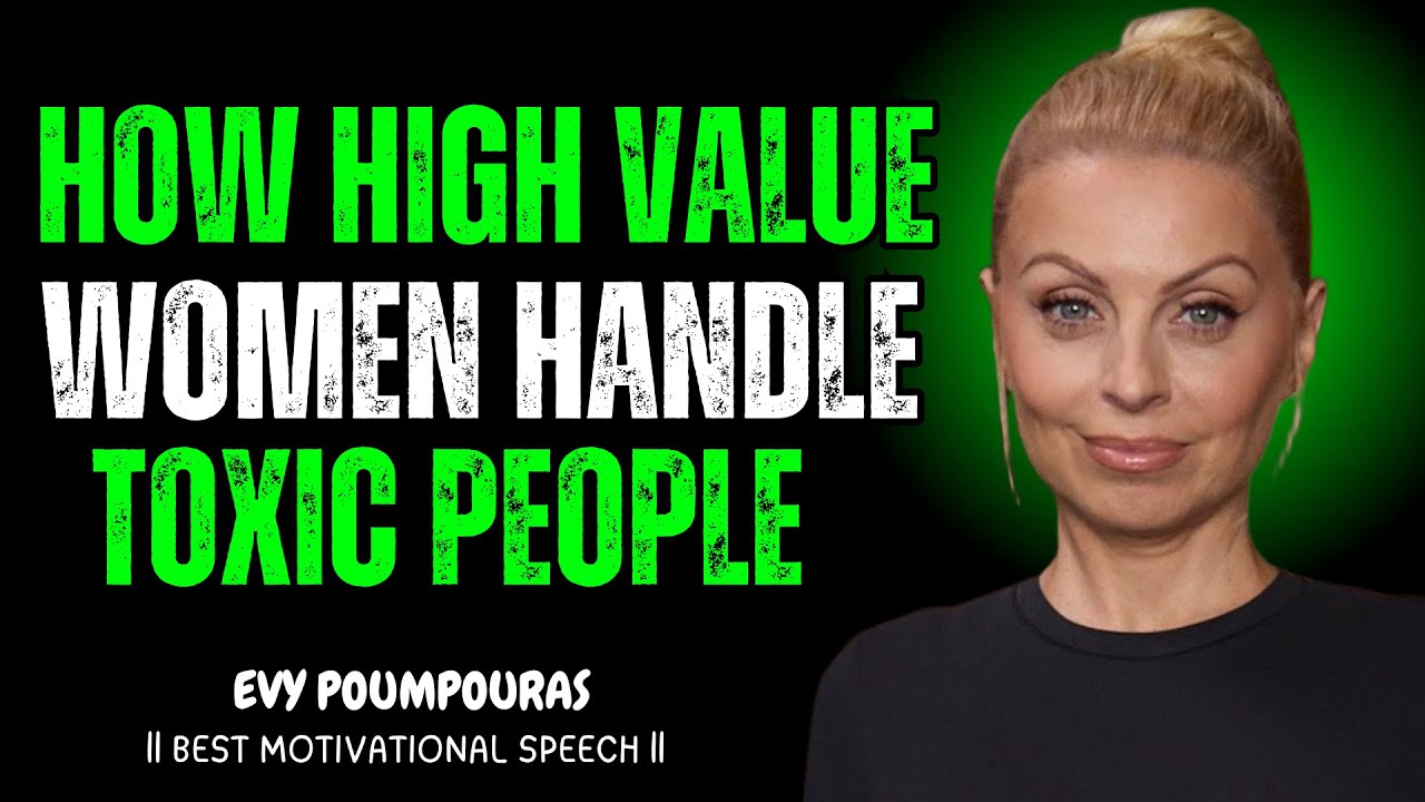 How High Value Women Handle Toxic People BY EVY POUMPOURAS