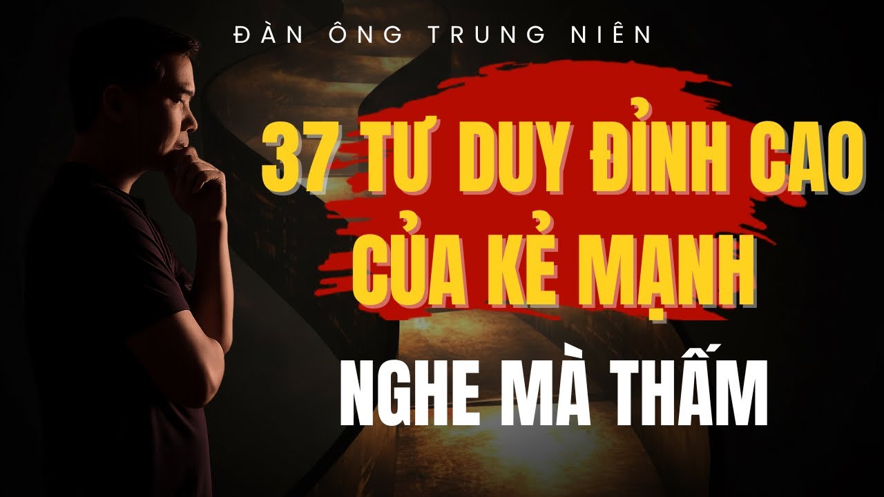 37 Tư Duy Đỉnh Cao Của Kẻ Mạnh: Càng Đọc Càng Thấm Càng Áp Dụng Càng Lợi | Đàn Ông Trung Niên