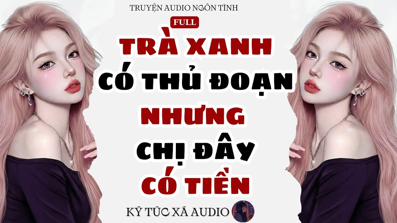 [Truyện Audio Full ] TR&Agrave; XANH C&Oacute; THỦ ĐOẠN NHƯNG CHỊ Đ&Acirc;Y C&Oacute; TIỀN | K&yacute; T&uacute;c X&aacute; Audio #074