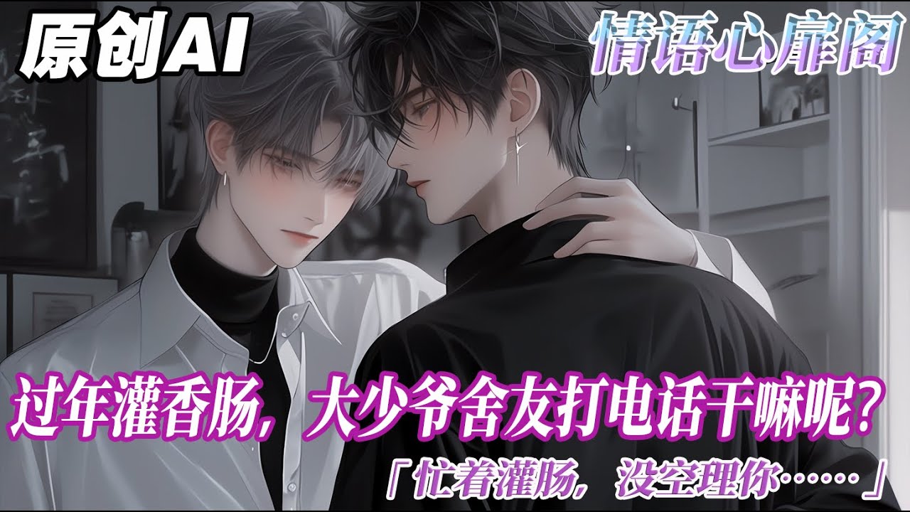 《少爺腦補過了頭》完结【双男主】過年灌香腸，討厭我的大少爺舍友打電話：幹嘛呢？忙着灌腸，沒空理你。這傢伙突然炸了：你跟誰在一起？不準灌啊啊啊啊。哎嘿，灌完了，等喫，爽之爽之。#情感 #双男主