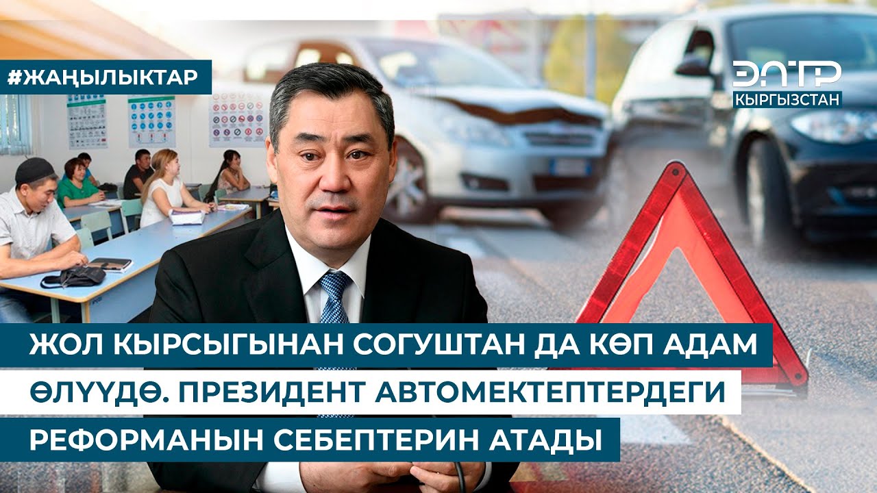 ЖОЛ КЫРСЫГЫНАН СОГУШТАН ДА КӨП АДАМ ӨЛҮҮДӨ. ПРЕЗИДЕНТ АВТОМЕКТЕПТЕРДЕГИ РЕФОРМАНЫН СЕБЕПТЕРИН АТАДЫ