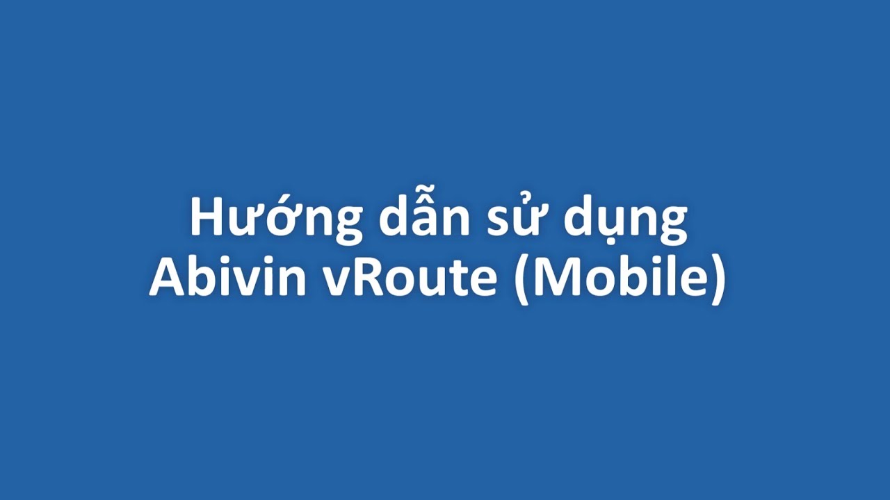 Hệ thống quản l&yacute; Vận tải - Abivin vRoute 4.0 - Ứng dụng di động - Tiếng Việt