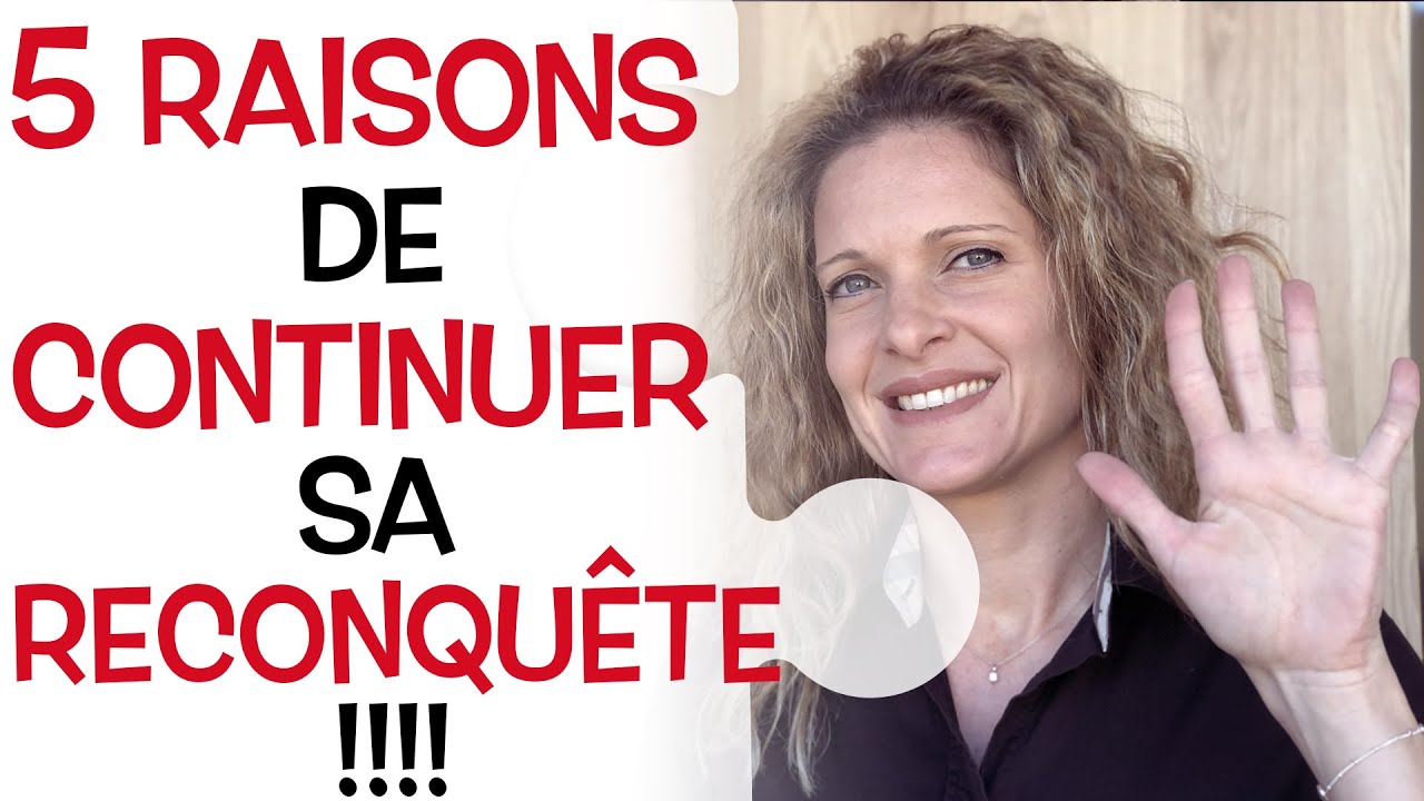 5 RAISONS de PERSÉVÉRER dans une RECONQUÊTE AMOUREUSE !