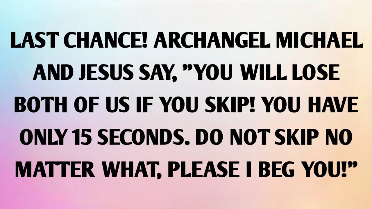 LAST CHANCE! ARCHANGEL MICHAEL AND JESUS SAY, YOU WILL LOSE BOTH OF US IF YOU SKIP! YOU HAVE...