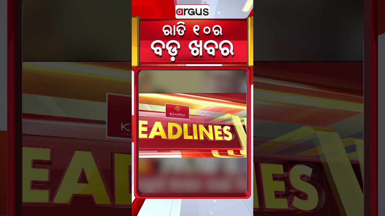 ରାତି ୧୦ଟା ବଡ଼ ଖବର | 10PM Headlines |Today Top News | Big Breaking | Odisha Update | Argus News