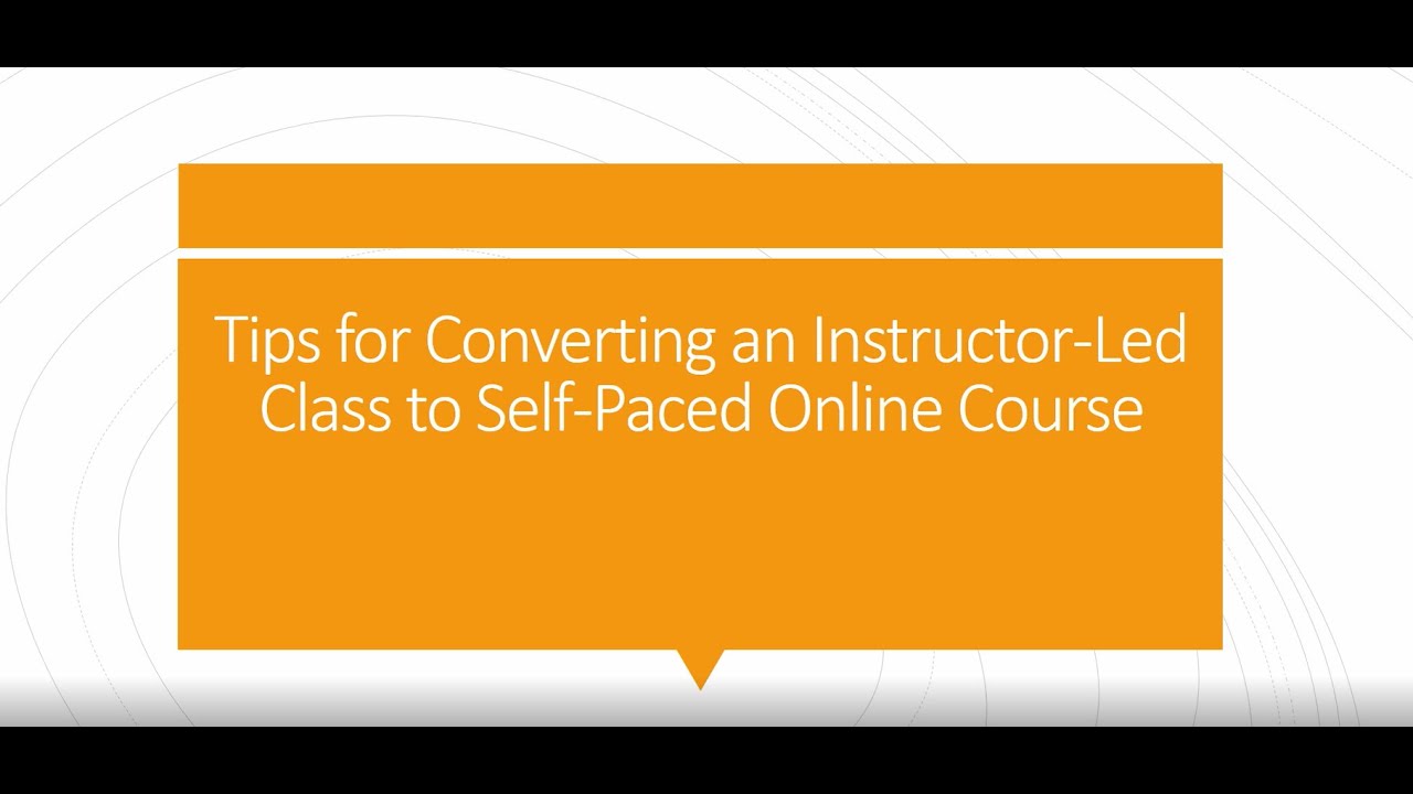 Tips for Converting Instructor-led Course to Self Paced Course (Videos or Interactive SCORM Modules)