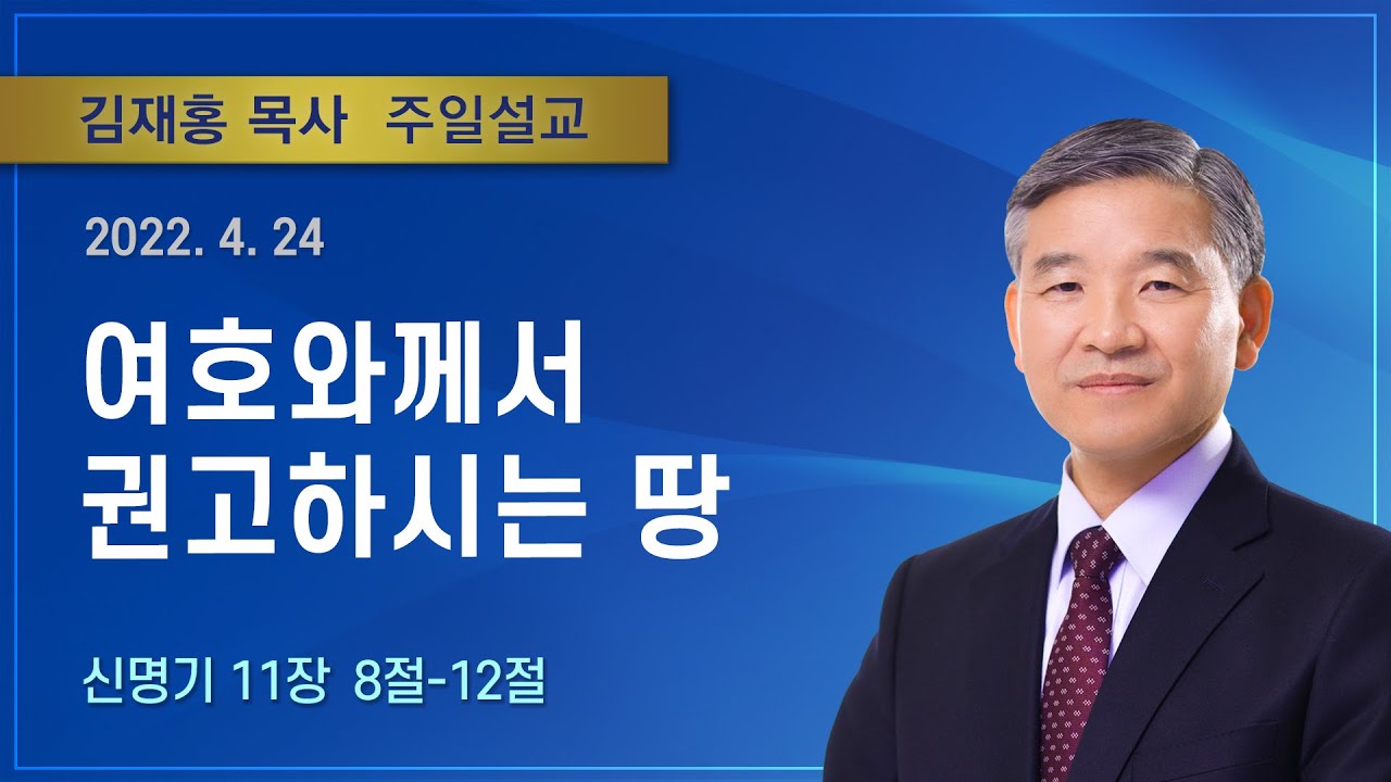 여호와께서 권고하시는 땅 | 2022년 04월 24일 | 김재홍목사 | 기쁜소식인천교회