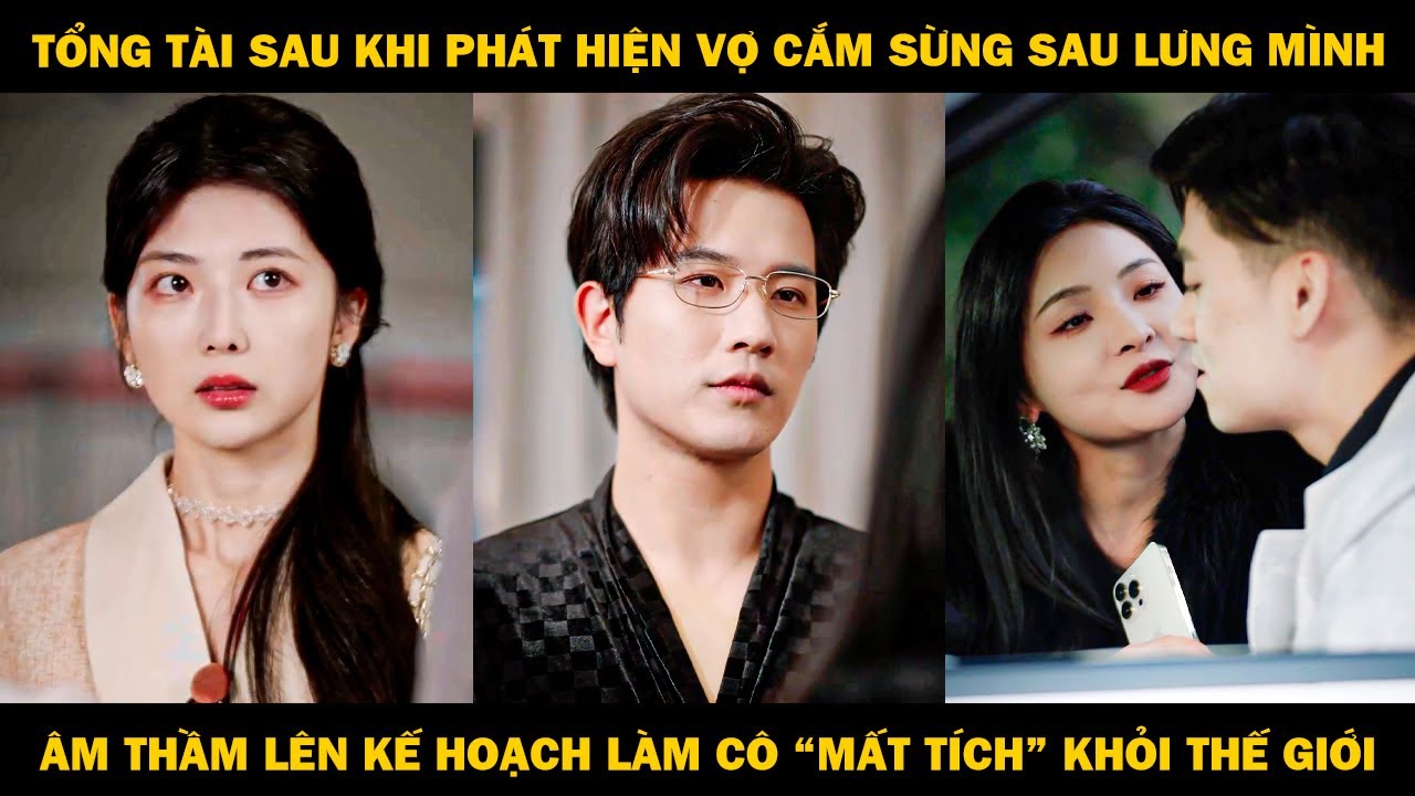 Tổng Tài Sau Khi Phát Hiện Bị Vợ Cắm Sừng, Liền Âm Thầm Lên Kế Hoạch Làm Cô “Mất Tích” Khỏi Thế Giới