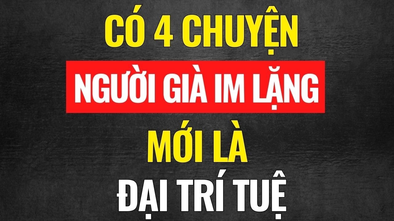 Người Già Khôn Ngoan Thường Im Lặng Trước 4 Chuyện, Ai Không Biết Dễ Khổ Cả Đời
