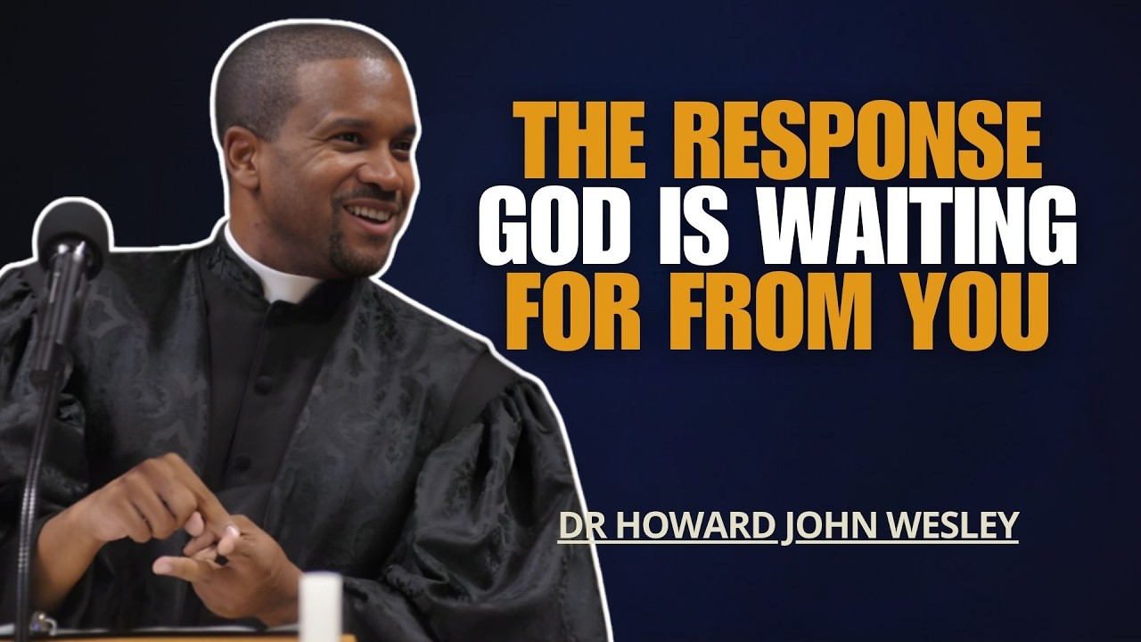 DR HOWARD JOHN WESLEY SERMONS | THE RESPONSE GOD IS WAITING FOR FROM YOU