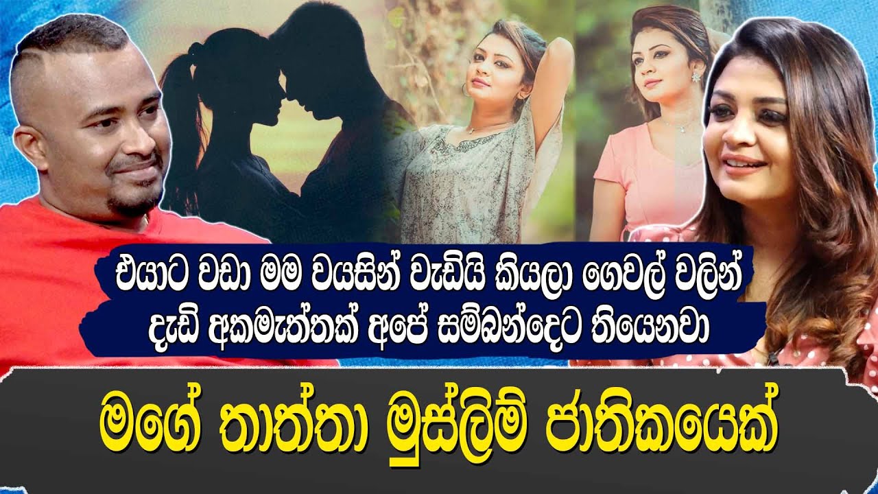 එයාට වඩා මම වයසින් වැඩියි කියලා අපේ ගෙවල්වලින් ලොකු අකමැත්තක් තියෙනවා.මගේ තාත්තා මුස්ලිම් ජාතිකයෙක්