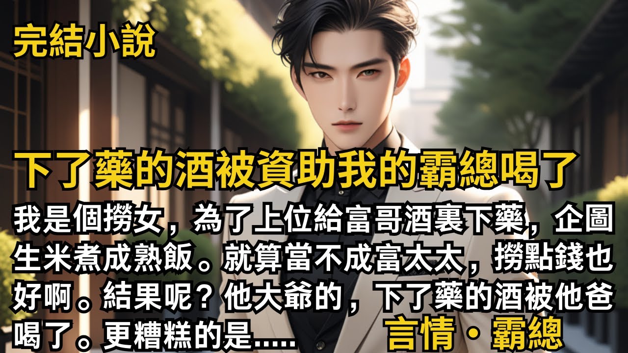 【完結小說】下了藥的酒被資助我的霸總喝了我是個撈女，為了上位給富哥酒裏下藥。就算當不成富太太，撈點錢也好啊。結果！下了藥的酒被他爸喝了。更糟糕的是.....#一口氣看完 #小說 #完結 #甜文 #霸總